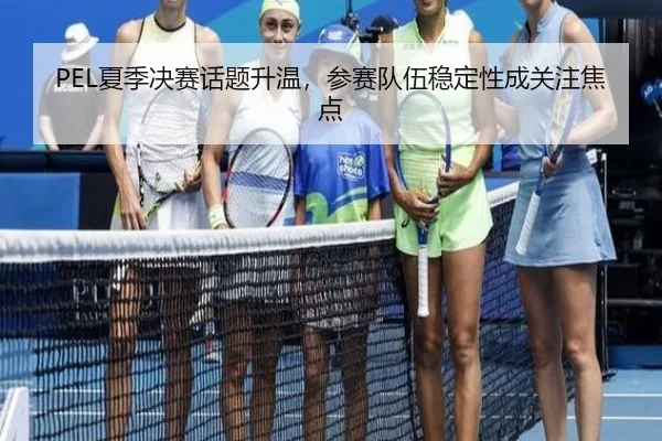 PEL夏季决赛话题升温，参赛队伍稳定性成关注焦点（Queen of Bounty）